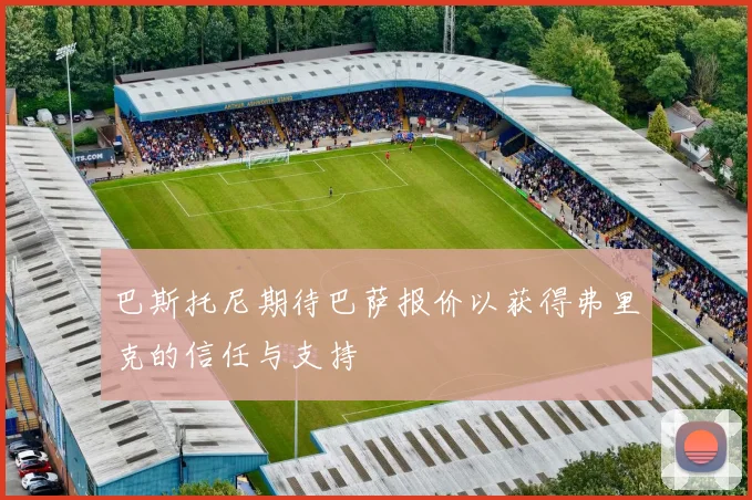 巴斯托尼期待巴萨报价以获得弗里克的信任与支持